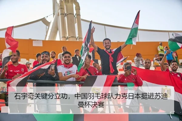 石宇奇关键分立功，中国羽毛球队力克日本挺进苏迪曼杯决赛