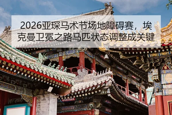 2026亚琛马术节场地障碍赛，埃克曼卫冕之路马匹状态调整成关键